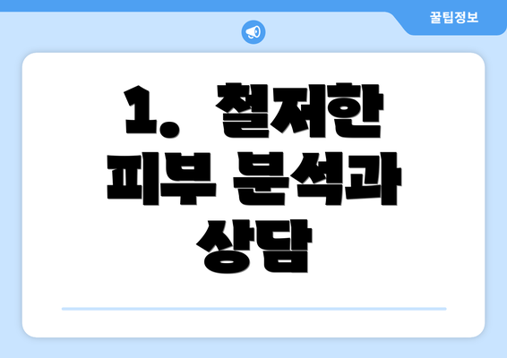 1.  철저한 피부 분석과 상담