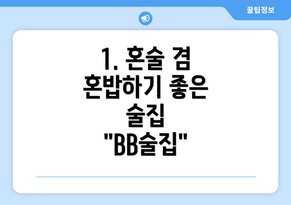 1. 혼술 겸 혼밥하기 좋은 술집 "BB술집"