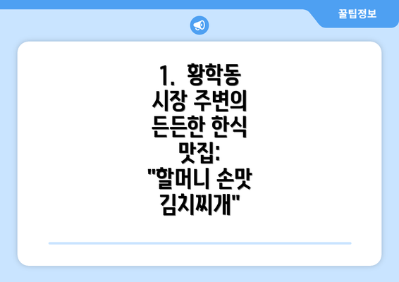 1.  황학동 시장 주변의 든든한 한식 맛집:  "할머니 손맛 김치찌개"