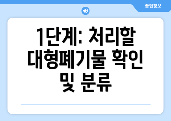 1단계: 처리할 대형폐기물 확인 및 분류