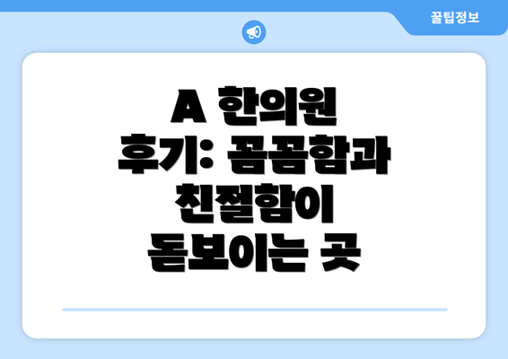 A 한의원 후기: 꼼꼼함과 친절함이 돋보이는 곳