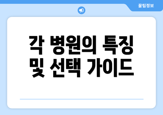 각 병원의 특징 및 선택 가이드