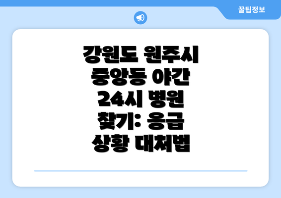 강원도 원주시 중앙동 야간 24시 병원 찾기: 응급 상황 대처법