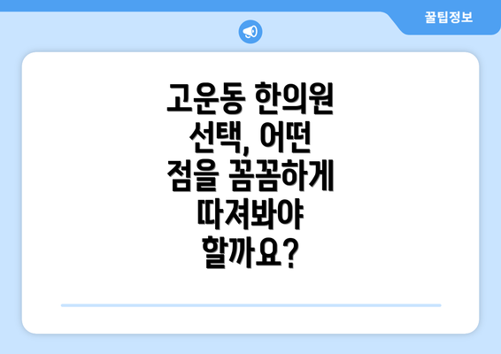 고운동 한의원 선택, 어떤 점을 꼼꼼하게 따져봐야 할까요?