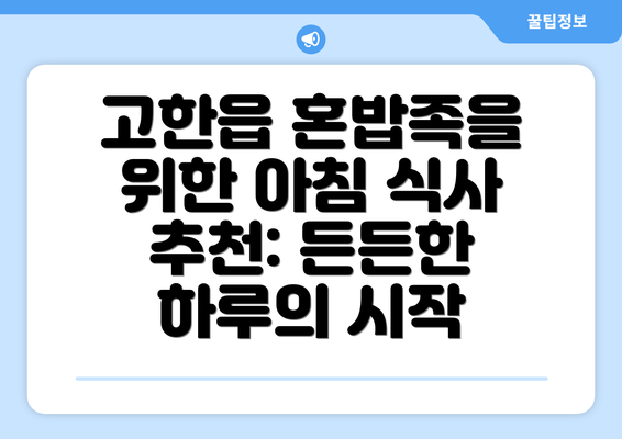 고한읍 혼밥족을 위한 아침 식사 추천: 든든한 하루의 시작