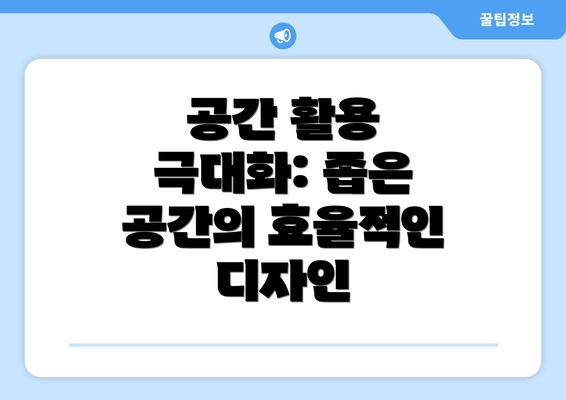 공간 활용 극대화: 좁은 공간의 효율적인 디자인