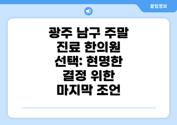 광주 남구 주말 진료 한의원 선택: 현명한 결정 위한 마지막 조언