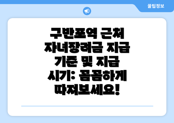 구반포역 근처 자녀장려금 지급 기준 및 지급 시기: 꼼꼼하게 따져보세요!