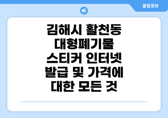 김해시 활천동 대형폐기물 스티커 인터넷 발급 및 가격에 대한 모든 것