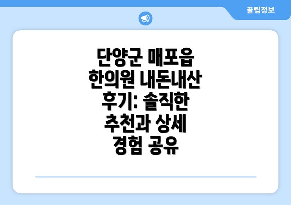 단양군 매포읍 한의원 내돈내산 후기: 솔직한 추천과 상세 경험 공유