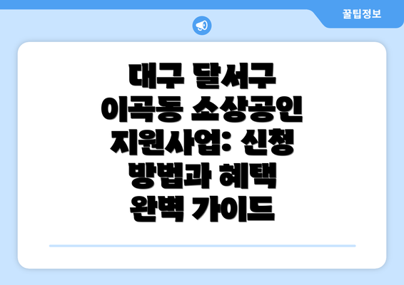 대구 달서구 이곡동 소상공인 지원사업: 신청 방법과 혜택 완벽 가이드