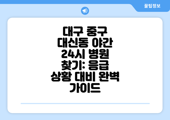 대구 중구 대신동 야간 24시 병원 찾기: 응급 상황 대비 완벽 가이드