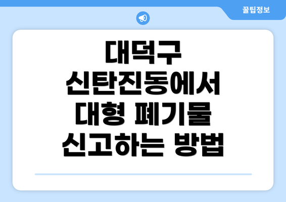 대덕구 신탄진동에서 대형 폐기물 신고하는 방법