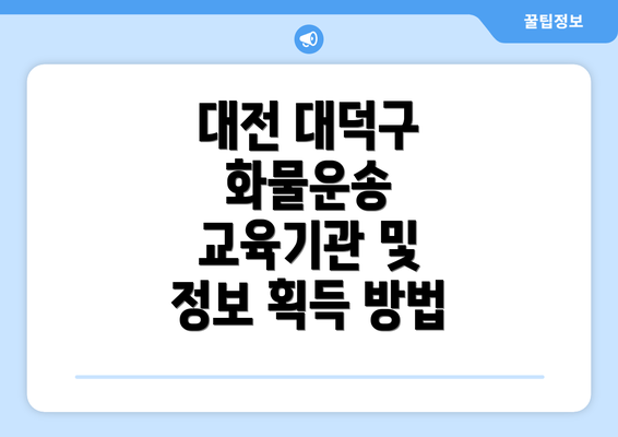 대전 대덕구 화물운송 교육기관 및 정보 획득 방법