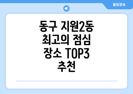 동구 지원2동 최고의 점심 장소 TOP3 추천