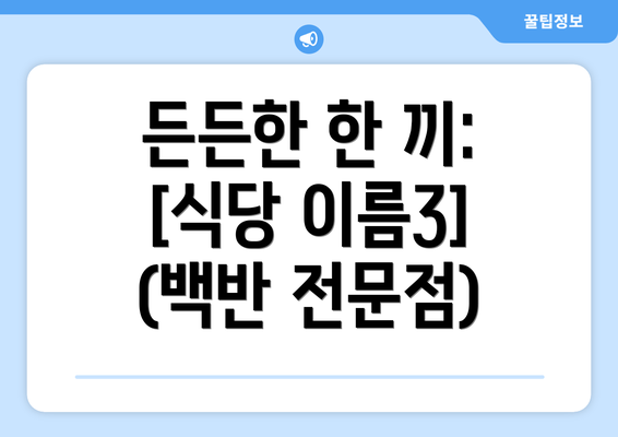 든든한 한 끼:  [식당 이름3] (백반 전문점)