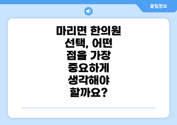 마리면 한의원 선택, 어떤 점을 가장 중요하게 생각해야 할까요?