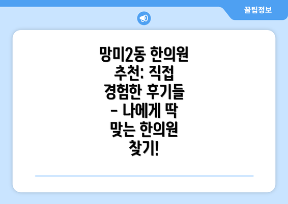 망미2동 한의원 추천: 직접 경험한 후기들 - 나에게 딱 맞는 한의원 찾기!