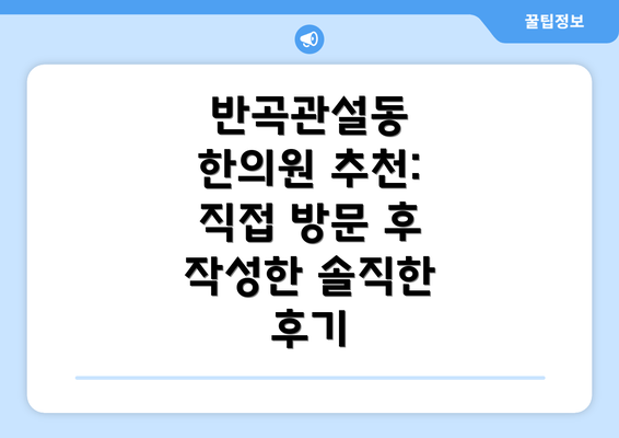 반곡관설동 한의원 추천: 직접 방문 후 작성한 솔직한 후기