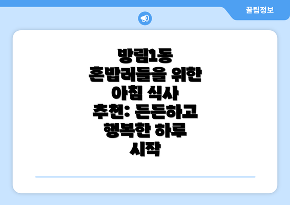 방림1동 혼밥러들을 위한 아침 식사 추천: 든든하고 행복한 하루 시작