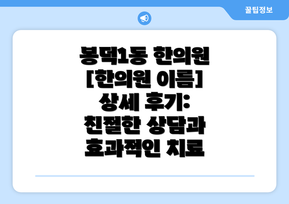 봉덕1동 한의원 [한의원 이름] 상세 후기:  친절한 상담과 효과적인 치료