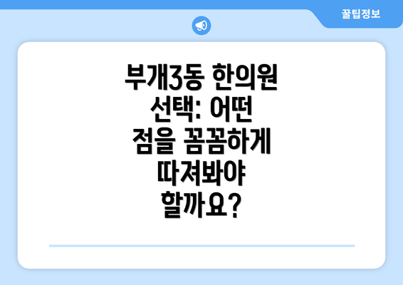 부개3동 한의원 선택: 어떤 점을 꼼꼼하게 따져봐야 할까요?