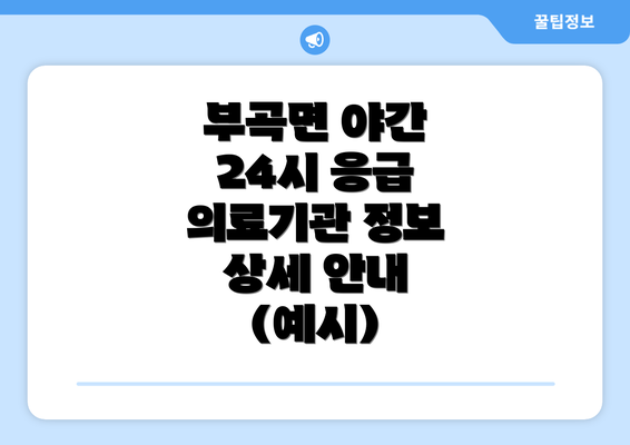 부곡면 야간 24시 응급 의료기관 정보 상세 안내 (예시)