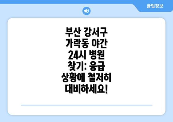 부산 강서구 가락동 야간 24시 병원 찾기: 응급 상황에 철저히 대비하세요!