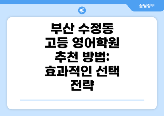 부산 수정동 고등 영어학원 추천 방법: 효과적인 선택 전략