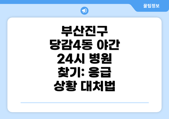 부산진구 당감4동 야간 24시 병원 찾기: 응급 상황 대처법