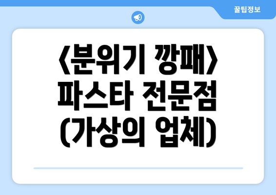 <분위기 깡패>  파스타 전문점 (가상의 업체)