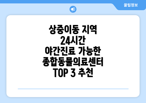 상중이동 지역 24시간 야간진료 가능한 종합동물의료센터 TOP 3 추천