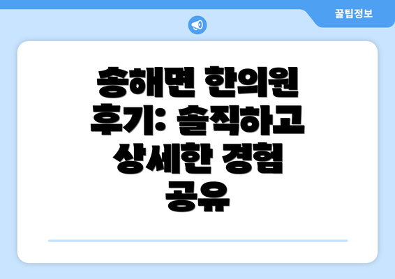 송해면 한의원 후기: 솔직하고 상세한 경험 공유