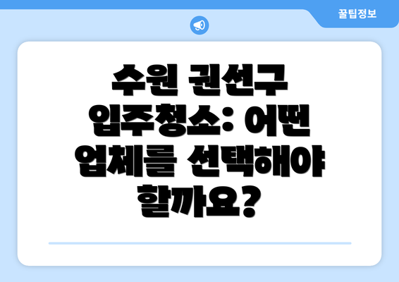 수원 권선구 입주청소: 어떤 업체를 선택해야 할까요?