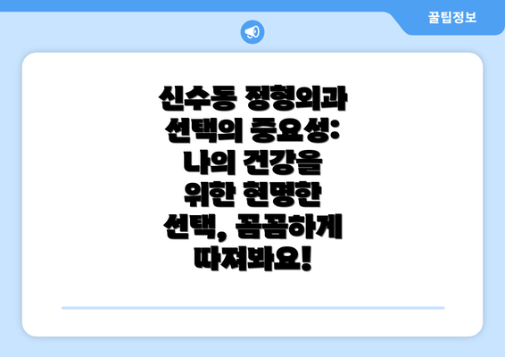 신수동 정형외과 선택의 중요성: 나의 건강을 위한 현명한 선택, 꼼꼼하게 따져봐요!