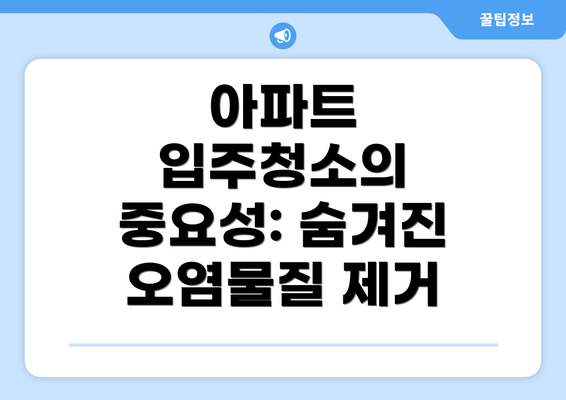 아파트 입주청소의 중요성: 숨겨진 오염물질 제거