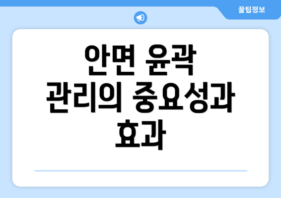 안면 윤곽 관리의 중요성과 효과