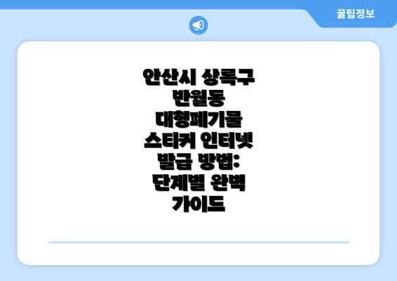 안산시 상록구 반월동 대형폐기물 스티커 인터넷 발급 방법: 단계별 완벽 가이드