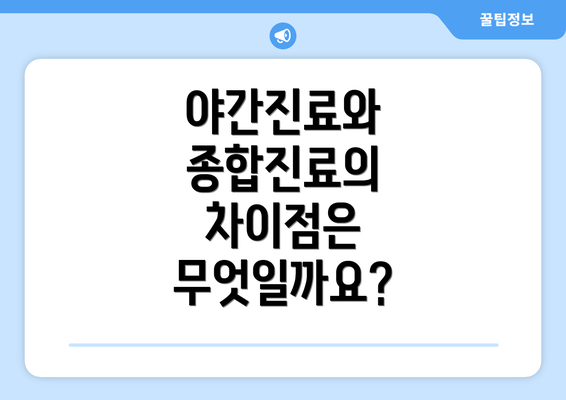 야간진료와 종합진료의 차이점은 무엇일까요?