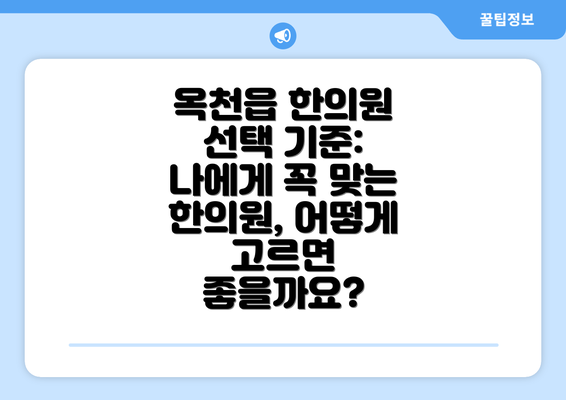 옥천읍 한의원 선택 기준: 나에게 꼭 맞는 한의원, 어떻게 고르면 좋을까요?