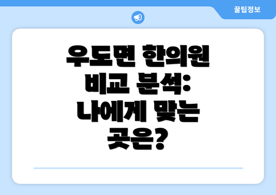 우도면 한의원 비교 분석:  나에게 맞는 곳은?