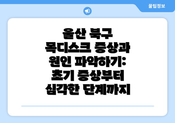 울산 북구 목디스크 증상과 원인 파악하기: 초기 증상부터 심각한 단계까지