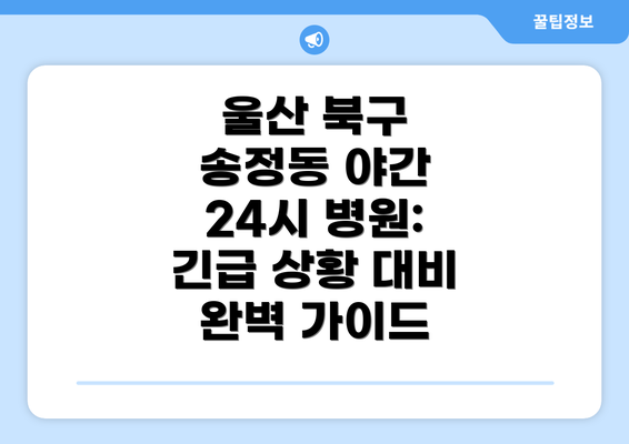 울산 북구 송정동 야간 24시 병원: 긴급 상황 대비 완벽 가이드