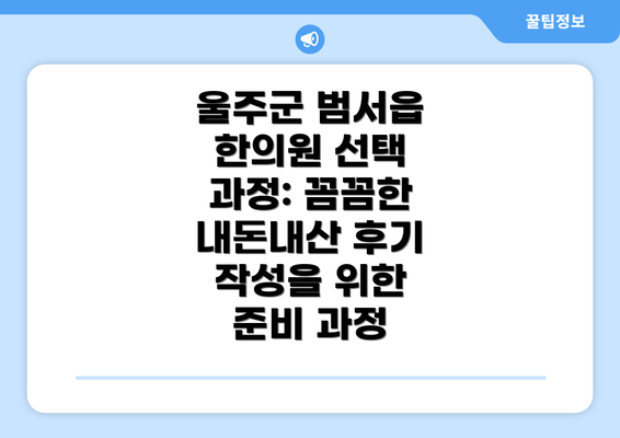 울주군 범서읍 한의원 선택 과정: 꼼꼼한 내돈내산 후기 작성을 위한 준비 과정