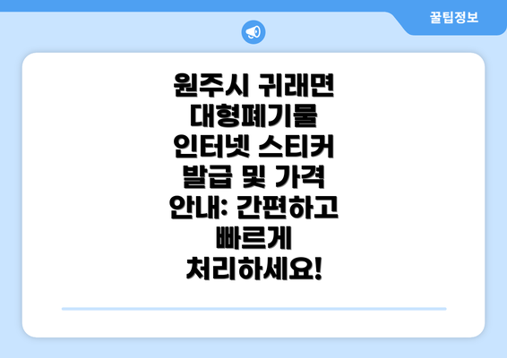 원주시 귀래면 대형폐기물 인터넷 스티커 발급 및 가격 안내: 간편하고 빠르게 처리하세요!