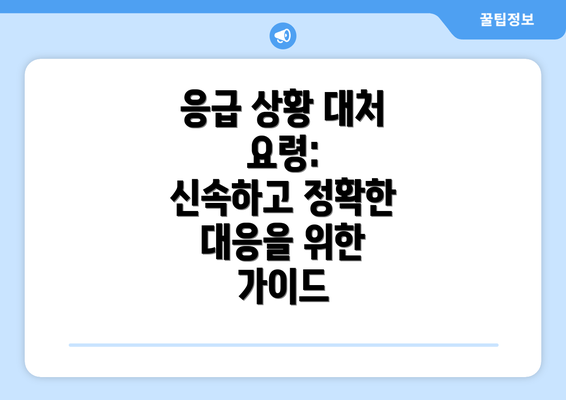 응급 상황 대처 요령:  신속하고 정확한 대응을 위한 가이드