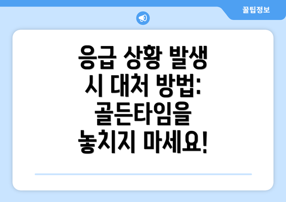 응급 상황 발생 시 대처 방법:  골든타임을 놓치지 마세요!