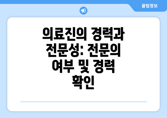 의료진의 경력과 전문성: 전문의 여부 및 경력 확인