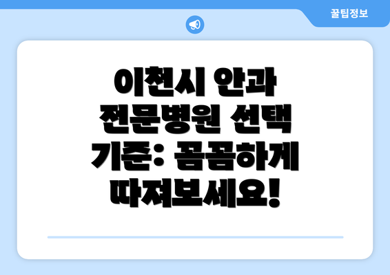 이천시 안과 전문병원 선택 기준: 꼼꼼하게 따져보세요!