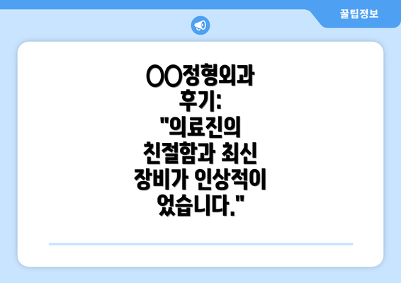 ○○정형외과 후기: "의료진의 친절함과 최신 장비가 인상적이었습니다."